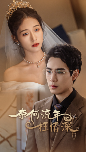 奈何流年枉情深(96集) 奈何流年枉情深(96集)爆火短剧抢先看