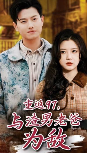 重返97，成为渣男老爸死对头（重返97，与渣男老爸为敌）全集免费看短剧
