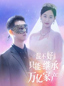 混不好只能继承万亿家产(98集) 混不好只能继承万亿家产(98集)番茄短剧免费看