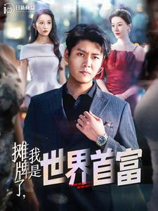 摊牌了,我是世界首富(100集) 摊牌了,我是世界首富(100集)最火短剧推荐
