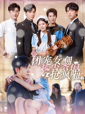 团宠女佣被少爷们抢疯啦(74集) 团宠女佣被少爷们抢疯啦(74集)短剧全集抢先看