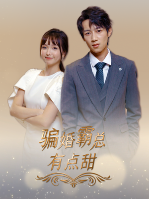 骗婚霸总有点甜(40集) 骗婚霸总有点甜(40集)红果免费看短剧