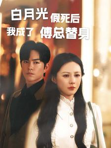 白月光假死后我成了傅总替身(60集) 白月光假死后我成了傅总替身(60集)正能量短剧分享