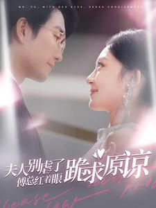 夫人别虐了傅总红着眼跪求原谅（100集）好看的短剧分享