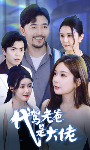 代驾老爸是大佬(65集) 代驾老爸是大佬(65集)热播短剧免费看