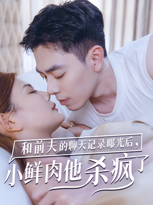 和前夫的聊天记录曝光后,小鲜肉他杀疯了(35集) 和前夫的聊天记录曝光后,小鲜肉他杀疯了(35集)短剧太精彩了