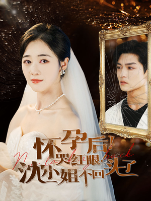 怀孕后!哭红眼!沈小姐不回头了(64集) 怀孕后!哭红眼!沈小姐不回头了(64集)太好看了短剧
