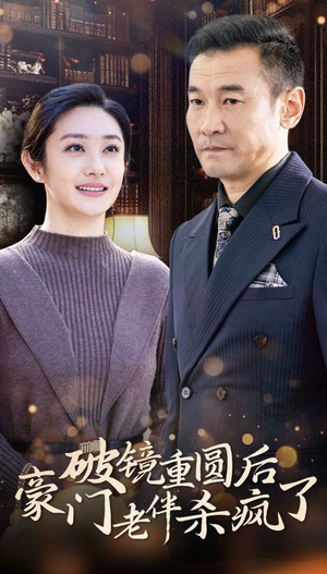 破镜重圆后豪门老伴杀疯了（56集）爱短剧爱追剧