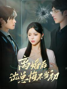 离婚后沈总悔不当初（98集）精彩短剧分享