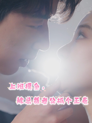 上班摸鱼,被总裁老公抓个正着(60集) 上班摸鱼,被总裁老公抓个正着(60集)短剧后续更精彩