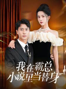 我在霸总小说里当替身（98集）原创精彩短剧