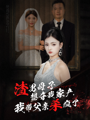 渣男母子想夺我家产，我带父亲杀疯了（52集）百度网盘在线看