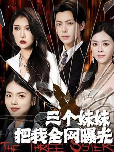 三个妹妹把我全网曝光(100集) 三个妹妹把我全网曝光(100集)火热短剧抢先看