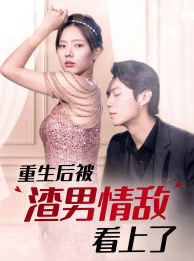 重生后被渣男情敌看上了(97集) 重生后被渣男情敌看上了(97集)更新时间