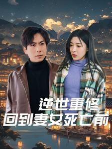 逆世重修回到妻女死亡前(89集) 逆世重修回到妻女死亡前(89集)在哪个平台看好