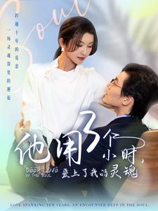 他用3个小时爱上了我的灵魂(70集) 他用3个小时爱上了我的灵魂(70集)西瓜短剧免费看