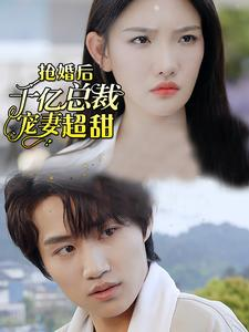 抢婚后千亿总裁宠妻超甜(77集) 抢婚后千亿总裁宠妻超甜(77集)每日短剧推荐