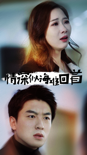 情深似海难回首（34集）超火短剧抢先看