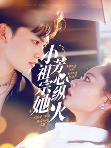 小祖宗她芳心纵火(61集) 小祖宗她芳心纵火(61集)短剧小说在线看