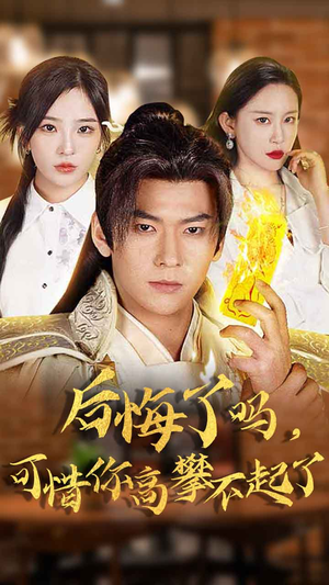 后悔了吗,可惜你高攀不起了(62集) 后悔了吗,可惜你高攀不起了(62集)男主角是谁