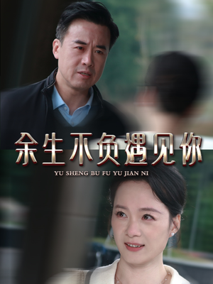 余生不负遇见你(63集) 余生不负遇见你(63集)精彩的网络短剧