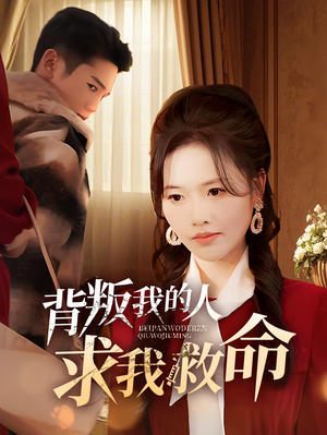 背叛我的人求我救命(55集)  背叛我的人求我救命(55集) 无需充值尽情看