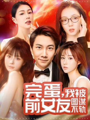 完蛋我被前女友图谋不轨(91集)  完蛋我被前女友图谋不轨(91集) 哪个短剧网能看