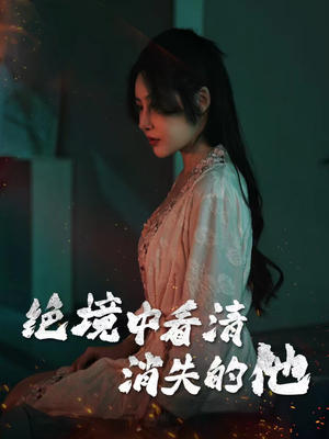 绝境中看清消失的他（31集）免费短剧看全集