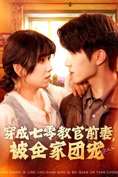 穿成七零教官前妻，被全家团宠（115集）精彩短剧分享。