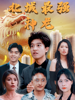 北域最强神龙(100集)  北域最强神龙(100集) 火热短剧抢先看