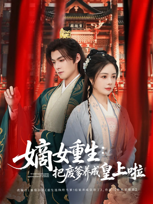 嫡女重生把废爹养成皇上啦(63集) 嫡女重生把废爹养成皇上啦(63集)在线看完整版