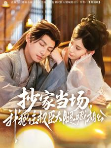 抄家当场,我抱住权臣大腿喊相公(80集) 抄家当场,我抱住权臣大腿喊相公(80集)独家内容免费看