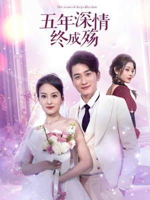 五年深情终成空(49集) 五年深情终成空(49集)熬夜追短剧
