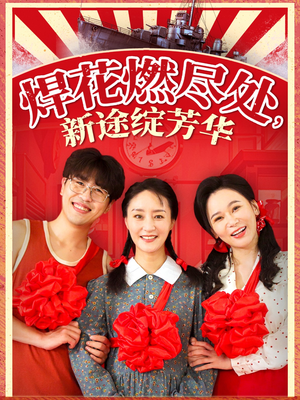 焊花燃尽处新途绽芳华（53集）最新热门短剧