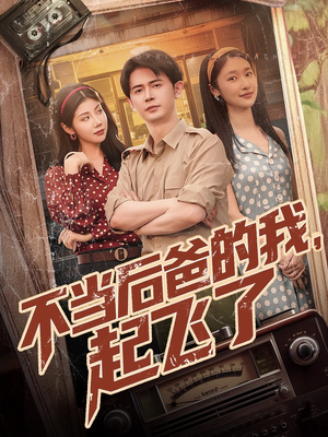 不当后爸的我，起飞了（81集）短剧全集更精彩