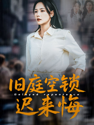 旧庭空锁迟来悔（56集）火爆短剧来袭