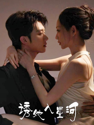 诱她入星河(63集) 诱她入星河(63集)短剧也太好看了