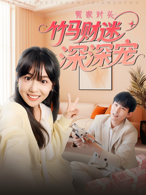 冤家对头：竹马财迷深深宠 （60集）一口气追完短剧