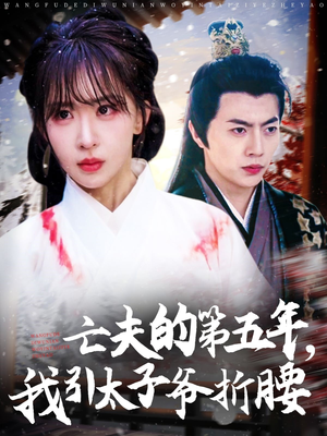 亡夫的第五年我引太子爷折腰（54集）免费短剧就是爽