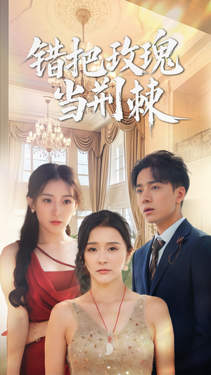 错把玫瑰当荆棘(40集) 错把玫瑰当荆棘(40集)精彩短剧看全集