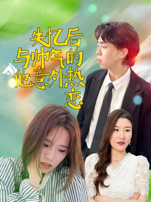 失忆后与帅气的他意外热恋(18集) 失忆后与帅气的他意外热恋(18集)热门短剧排行榜