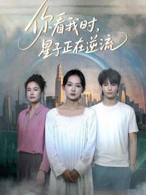 你看我时星子正在逆流(30集) 你看我时星子正在逆流(30集)流畅播放免费看