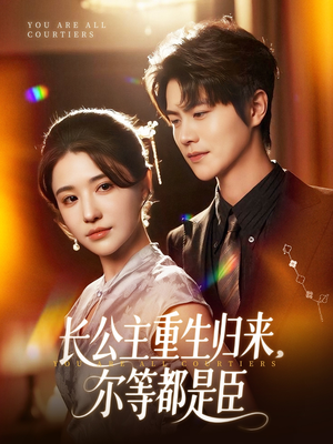 长公主重生归来尔等都是臣(111集) 长公主重生归来尔等都是臣(111集)好看的短剧推荐