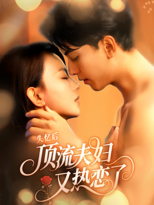 失忆后顶流夫妇又热恋了(57集) 失忆后顶流夫妇又热恋了(57集)精彩热门短剧