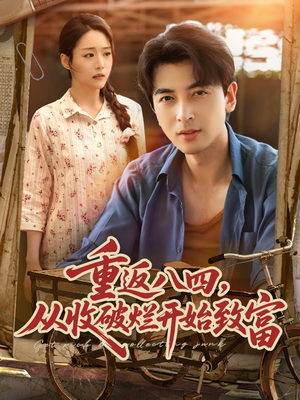 重返八四从收破烂开始致富(80集) 重返八四从收破烂开始致富(80集)免费短剧就是爽