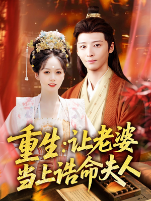 重生让老婆当上诰命夫人(78集) 重生让老婆当上诰命夫人(78集)短剧全集大结局