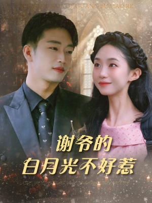谢爷的白月光不好惹(61集) 谢爷的白月光不好惹(61集)小短剧抢先看