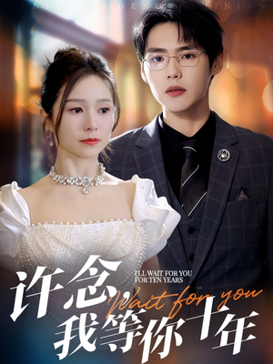 许念,我等你十年(55集) 许念,我等你十年(55集)西瓜短剧免费看