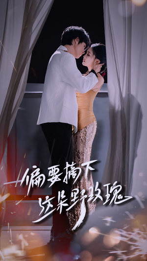 偏要摘下这朵野玫瑰(60集) 偏要摘下这朵野玫瑰(60集)短剧精彩绝伦