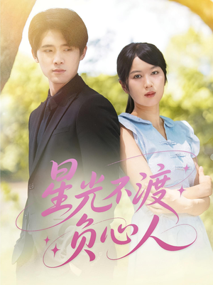 星光不渡负心人（68集）精彩短剧随心推